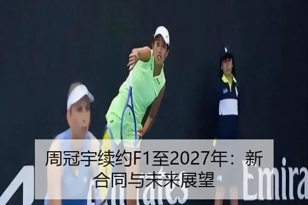 周冠宇续约F1至2027年：新合同与未来展望 - YameiSports